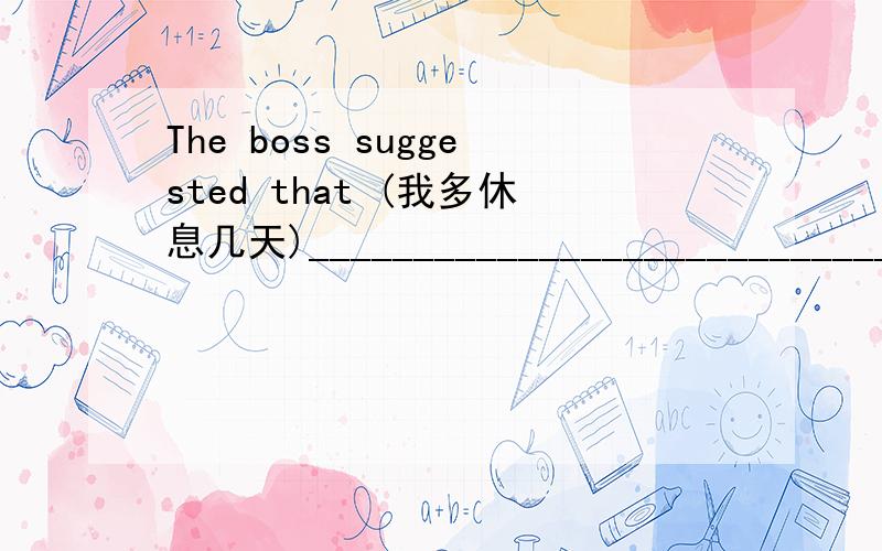 The boss suggested that (我多休息几天)____________________________