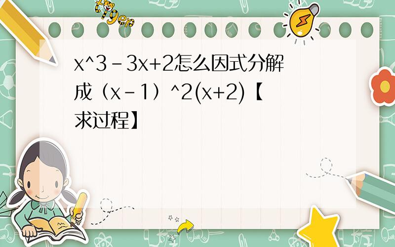 x^3-3x+2怎么因式分解成（x-1）^2(x+2)【求过程】