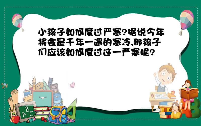 小孩子如何度过严寒?据说今年将会是千年一遇的寒冷,那孩子们应该如何度过这一严寒呢?