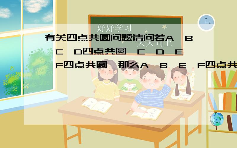 有关四点共圆问题请问若A、B、C、D四点共圆,C、D、E、F四点共圆,那么A、B、E、F四点共圆吗?