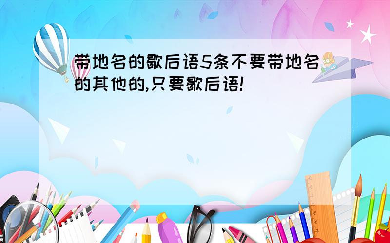 带地名的歇后语5条不要带地名的其他的,只要歇后语!