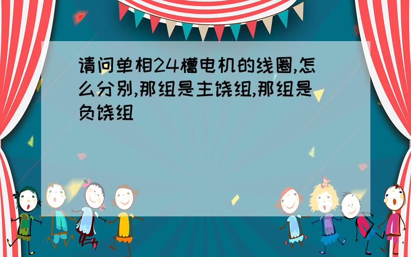 请问单相24槽电机的线圈,怎么分别,那组是主饶组,那组是负饶组