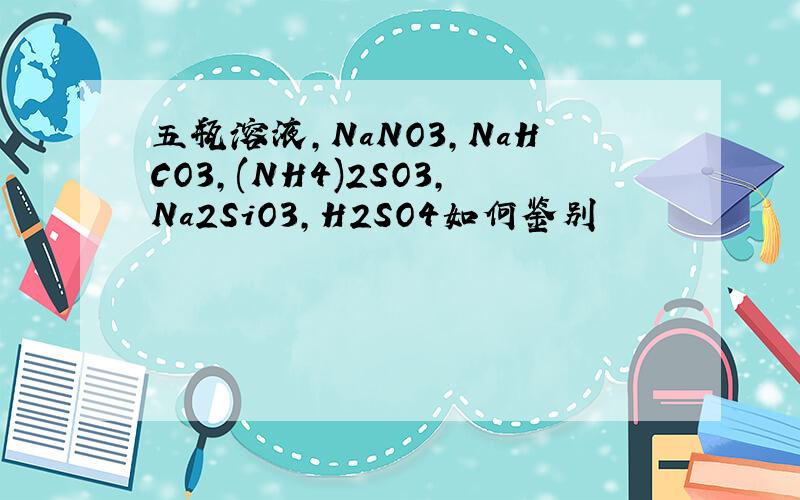 五瓶溶液,NaNO3,NaHCO3,(NH4)2SO3,Na2SiO3,H2SO4如何鉴别