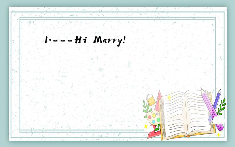 1.---Hi Marry!