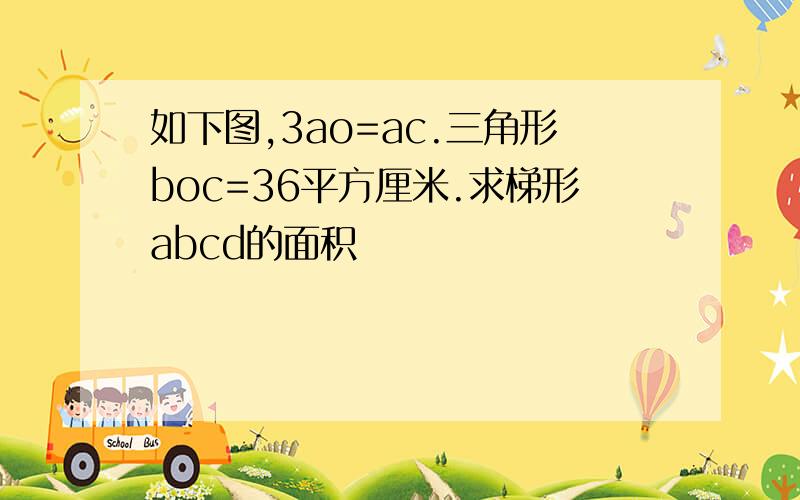 如下图,3ao=ac.三角形boc=36平方厘米.求梯形abcd的面积