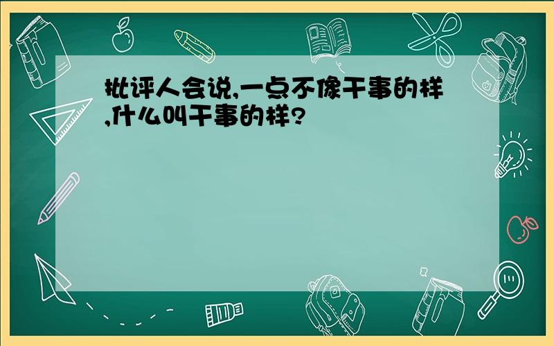 批评人会说,一点不像干事的样,什么叫干事的样?