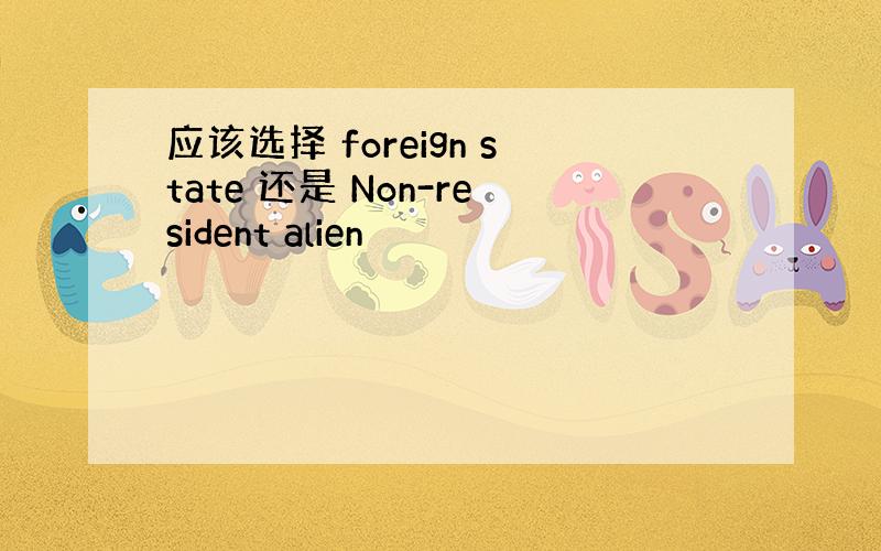 应该选择 foreign state 还是 Non-resident alien