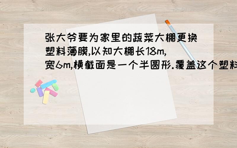 张大爷要为家里的蔬菜大棚更换塑料薄膜,以知大棚长18m,宽6m,横截面是一个半圆形.覆盖这个塑料大棚至少