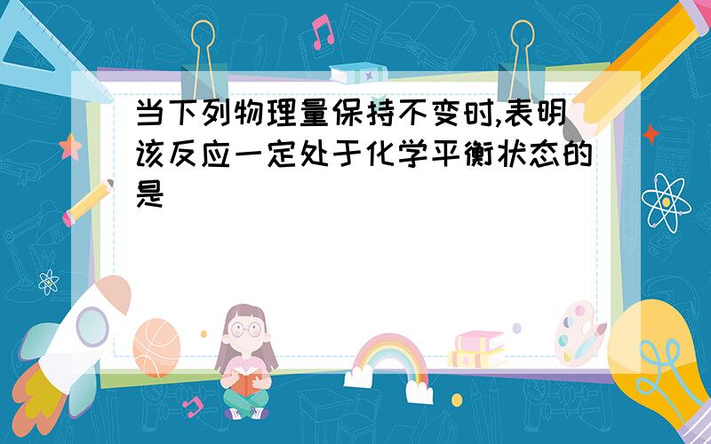 当下列物理量保持不变时,表明该反应一定处于化学平衡状态的是