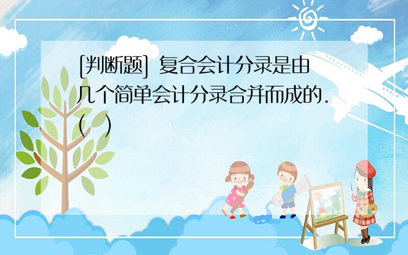 [判断题] 复合会计分录是由几个简单会计分录合并而成的.(　)