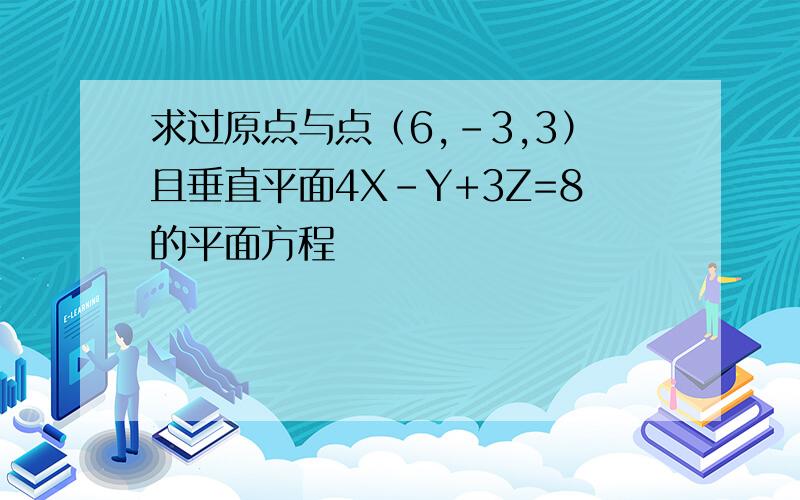 求过原点与点（6,－3,3）且垂直平面4X－Y+3Z=8的平面方程