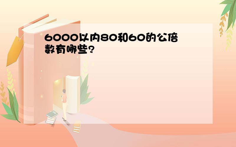 6000以内80和60的公倍数有哪些?