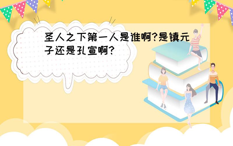 圣人之下第一人是谁啊?是镇元子还是孔宣啊?