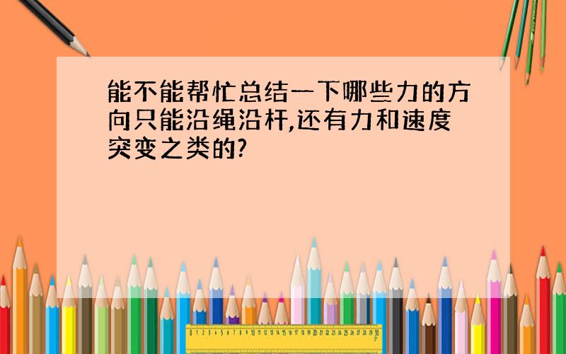 能不能帮忙总结一下哪些力的方向只能沿绳沿杆,还有力和速度突变之类的?