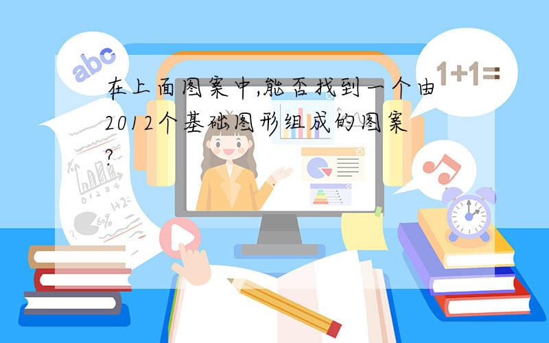 在上面图案中,能否找到一个由2012个基础图形组成的图案?