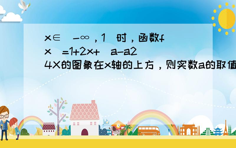 x∈（-∞，1]时，函数f（x）=1+2x+（a-a2）4X的图象在x轴的上方，则实数a的取值范围是（　　）