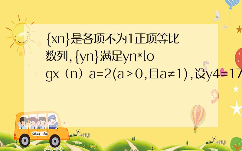 {xn}是各项不为1正项等比数列,{yn}满足yn*logx（n）a=2(a＞0,且a≠1),设y4=17,y7=11,