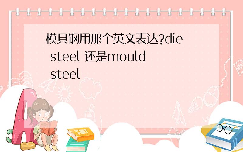 模具钢用那个英文表达?die steel 还是mould steel