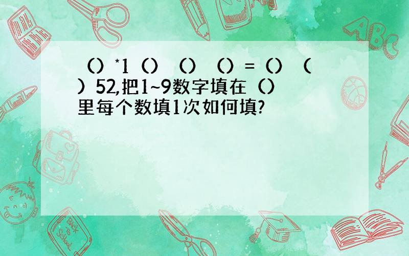 （）*1（）（）（）=（）（）52,把1~9数字填在（）里每个数填1次如何填?