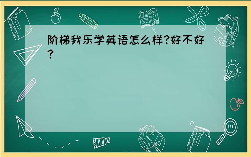 阶梯我乐学英语怎么样?好不好?