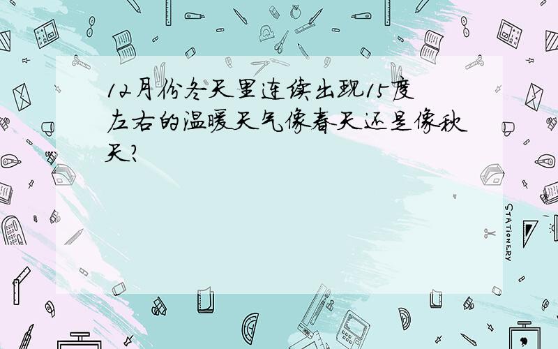 12月份冬天里连续出现15度左右的温暖天气像春天还是像秋天?