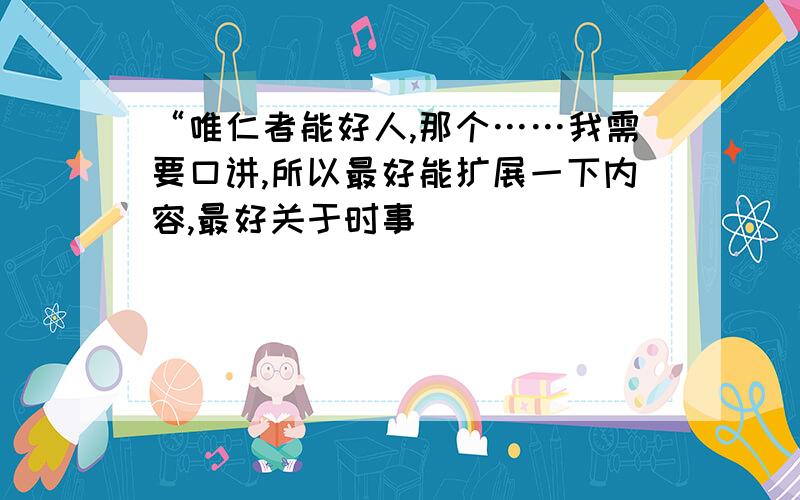 “唯仁者能好人,那个……我需要口讲,所以最好能扩展一下内容,最好关于时事