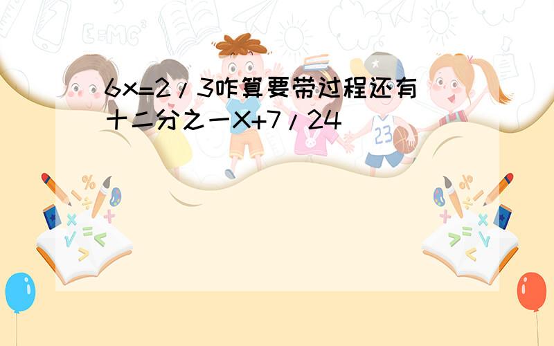 6x=2/3咋算要带过程还有十二分之一X+7/24