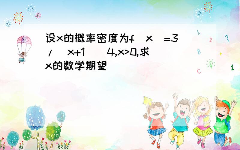 设x的概率密度为f(x)=3/(x+1)^4,x>0,求x的数学期望