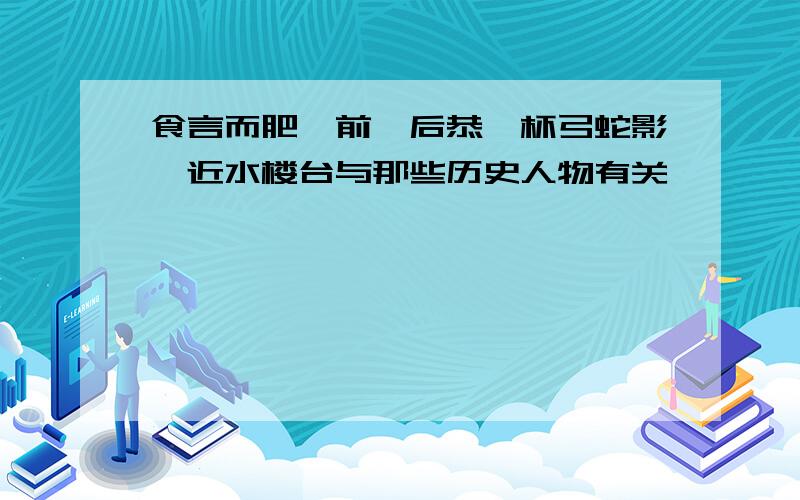 食言而肥、前倨后恭、杯弓蛇影、近水楼台与那些历史人物有关