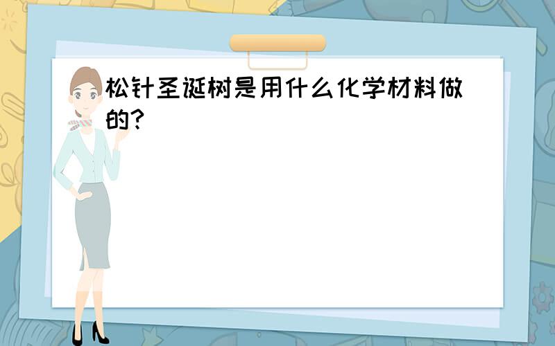 松针圣诞树是用什么化学材料做的?