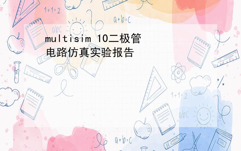 multisim 10二极管电路仿真实验报告