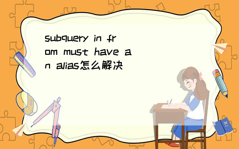 subquery in from must have an alias怎么解决