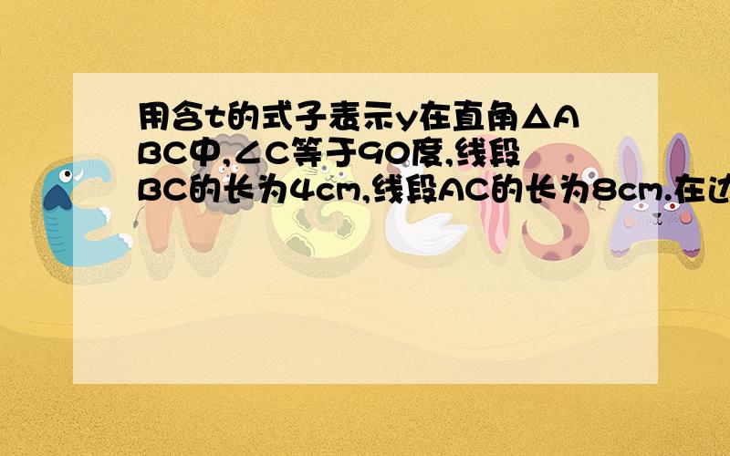 用含t的式子表示y在直角△ABC中,∠C等于90度,线段BC的长为4cm,线段AC的长为8cm.在边AC上有一动点P从点