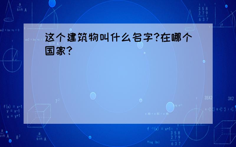 这个建筑物叫什么名字?在哪个国家?