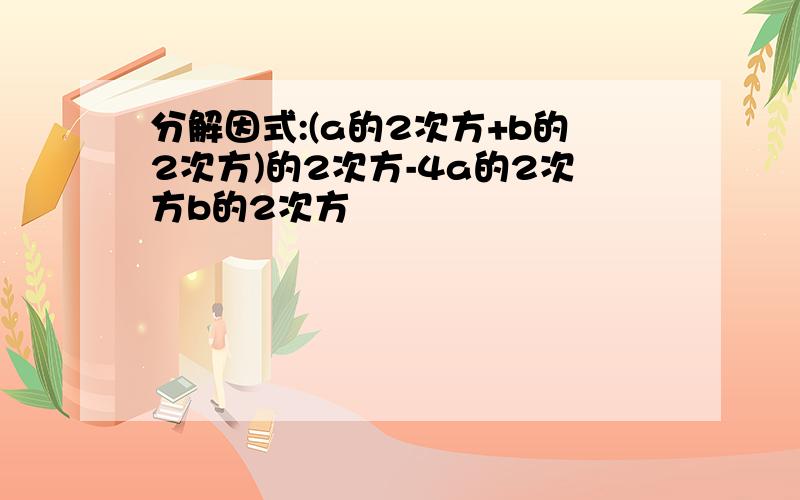 分解因式:(a的2次方+b的2次方)的2次方-4a的2次方b的2次方