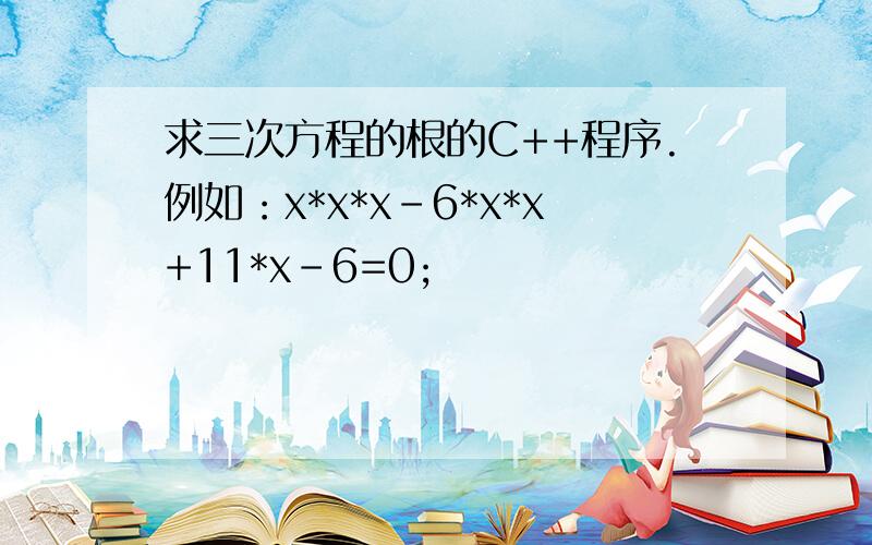 求三次方程的根的C++程序.例如：x*x*x-6*x*x+11*x-6=0;