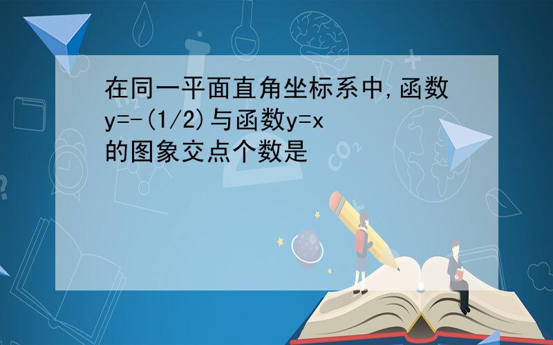 在同一平面直角坐标系中,函数y=-(1/2)与函数y=x的图象交点个数是