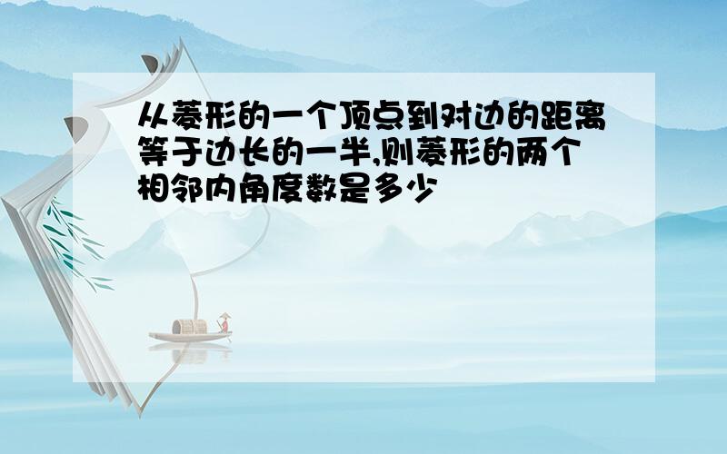 从菱形的一个顶点到对边的距离等于边长的一半,则菱形的两个相邻内角度数是多少