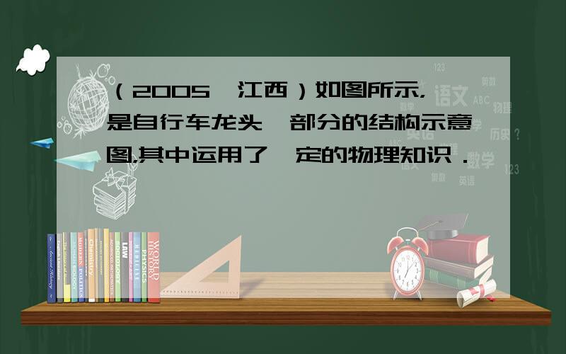 （2005•江西）如图所示，是自行车龙头一部分的结构示意图，其中运用了一定的物理知识．