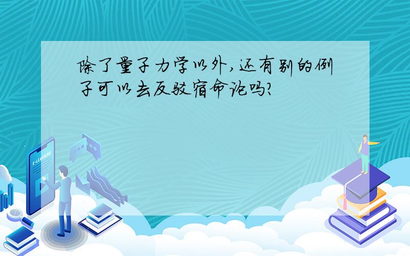 除了量子力学以外,还有别的例子可以去反驳宿命论吗?