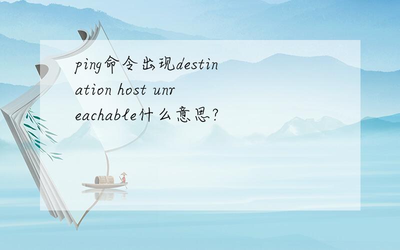 ping命令出现destination host unreachable什么意思?