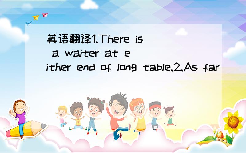 英语翻译1.There is a waiter at either end of long table.2.As far