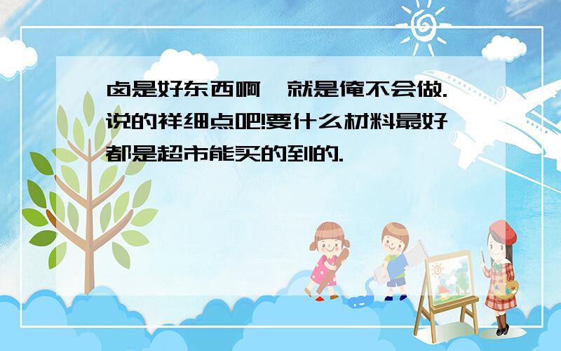 卤是好东西啊,就是俺不会做.说的祥细点吧!要什么材料最好都是超市能买的到的.