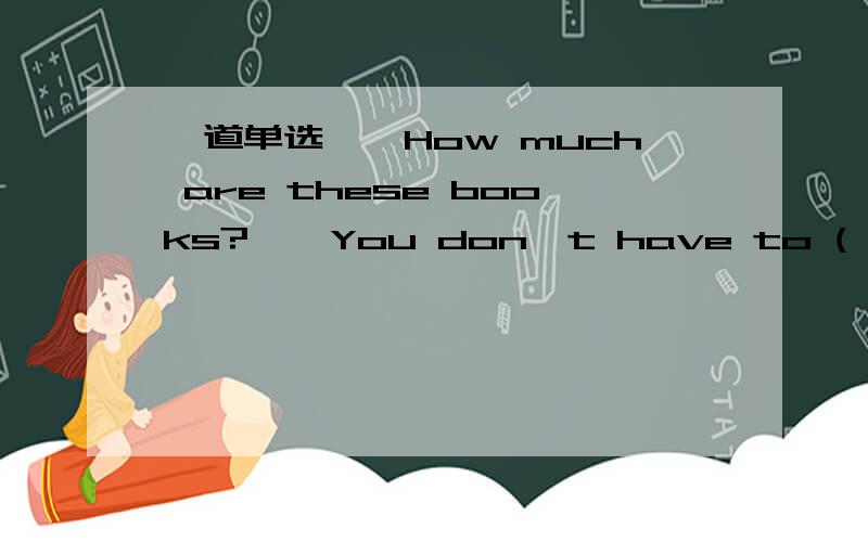 一道单选——How much are these books?——You don't have to ( )They a