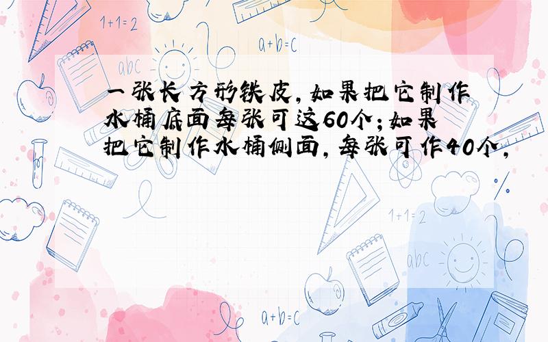 一张长方形铁皮,如果把它制作水桶底面每张可这60个；如果把它制作水桶侧面,每张可作40个,