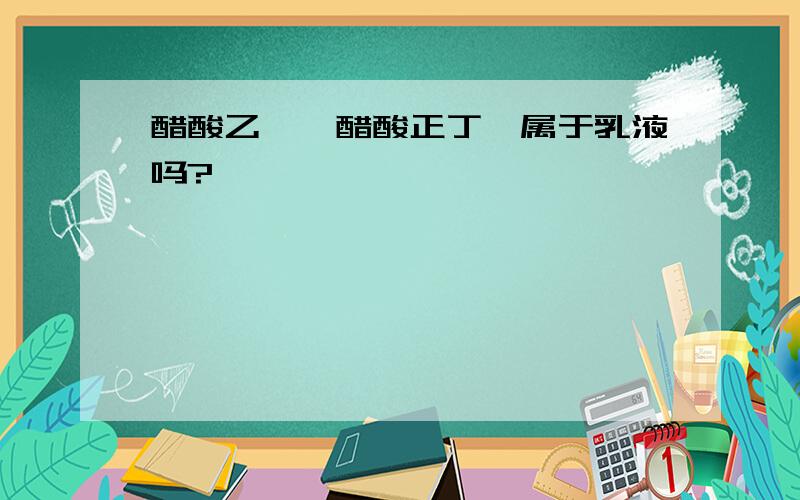 醋酸乙酯、醋酸正丁酯属于乳液吗?