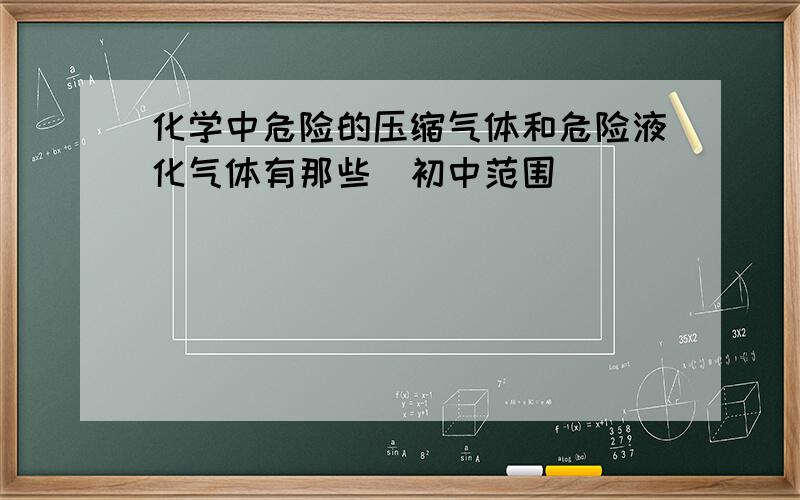 化学中危险的压缩气体和危险液化气体有那些（初中范围）