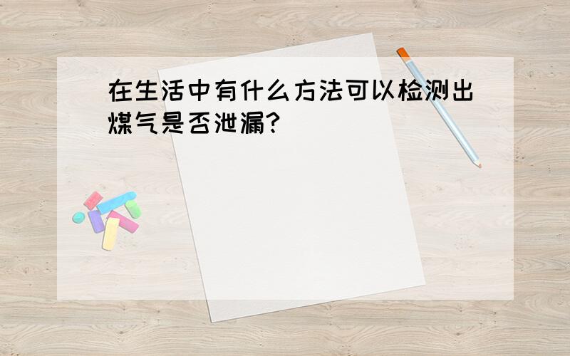 在生活中有什么方法可以检测出煤气是否泄漏?