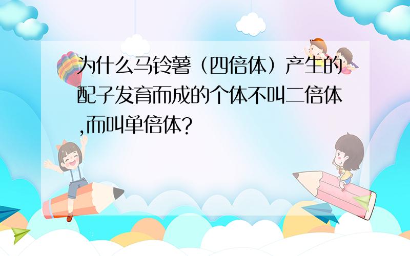 为什么马铃薯（四倍体）产生的配子发育而成的个体不叫二倍体,而叫单倍体?