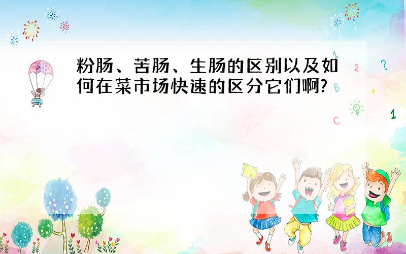 粉肠、苦肠、生肠的区别以及如何在菜市场快速的区分它们啊?